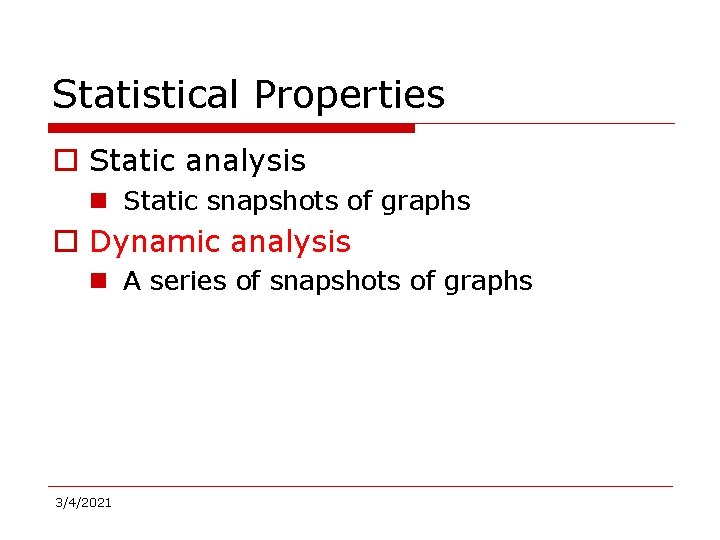 Statistical Properties o Static analysis n Static snapshots of graphs o Dynamic analysis n