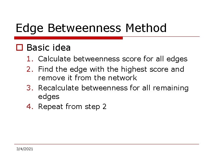 Edge Betweenness Method o Basic idea 1. Calculate betweenness score for all edges 2.