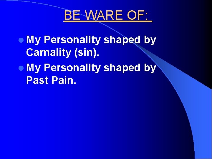 BE WARE OF: l My Personality shaped by Carnality (sin). l My Personality shaped
