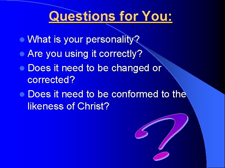 Questions for You: l What is your personality? l Are you using it correctly?