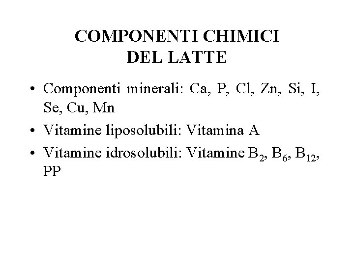 COMPONENTI CHIMICI DEL LATTE • Componenti minerali: Ca, P, Cl, Zn, Si, I, Se,