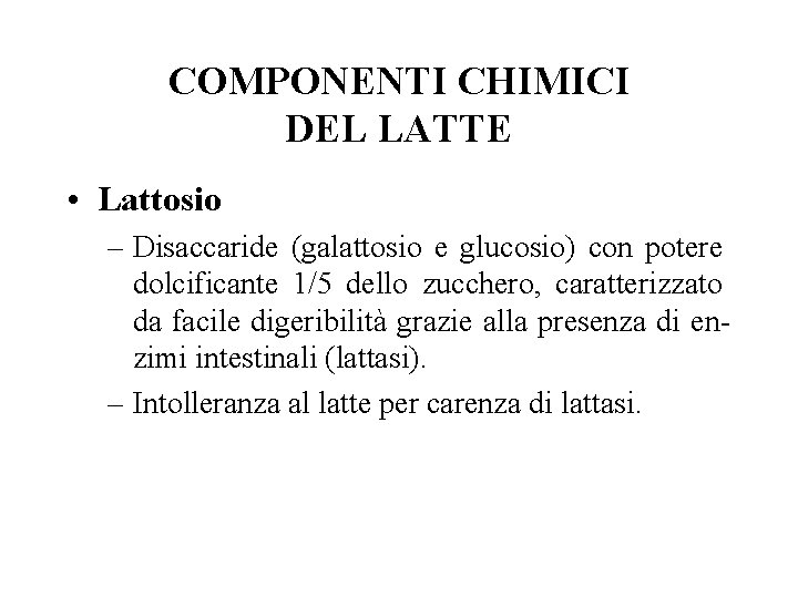 COMPONENTI CHIMICI DEL LATTE • Lattosio – Disaccaride (galattosio e glucosio) con potere dolcificante