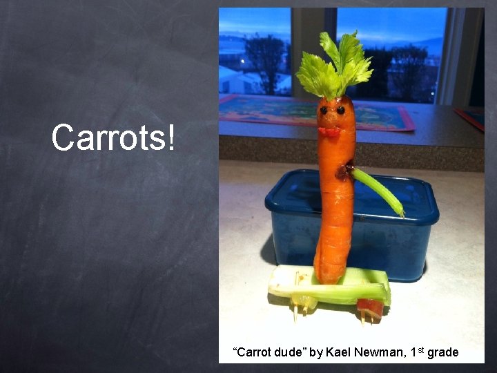 Carrots! “Carrot dude” by Kael Newman, 1 st grade 