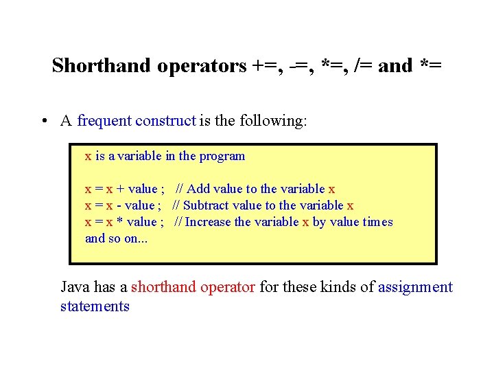 Shorthand operators +=, -=, *=, /= and *= • A frequent construct is the