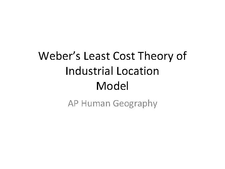 Weber’s Least Cost Theory of Industrial Location Model AP Human Geography 