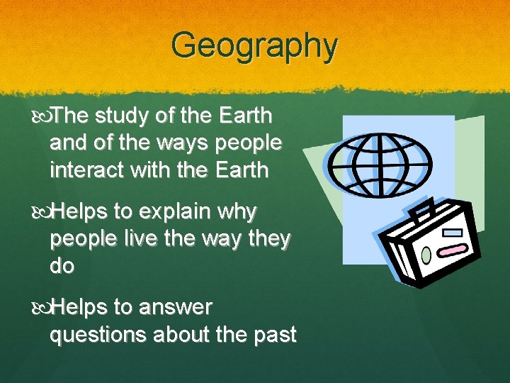 Geography The study of the Earth and of the ways people interact with the