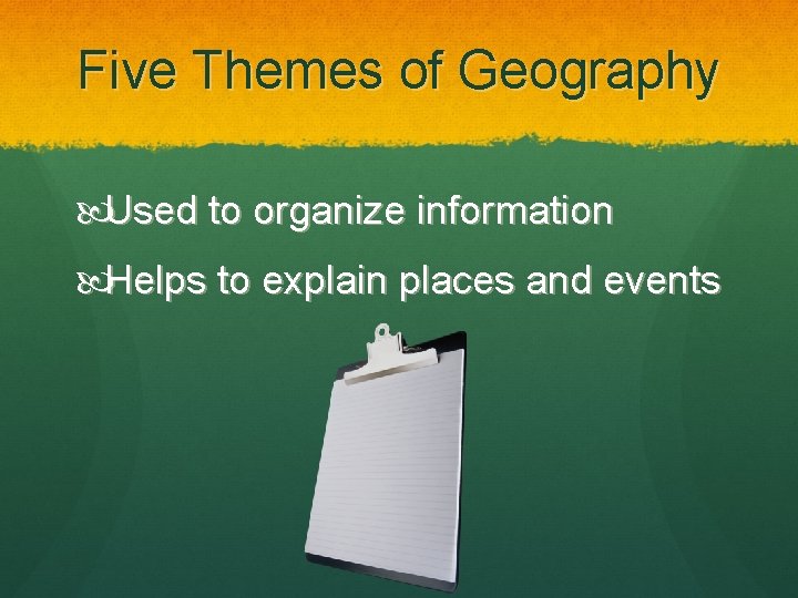 Five Themes of Geography Used to organize information Helps to explain places and events