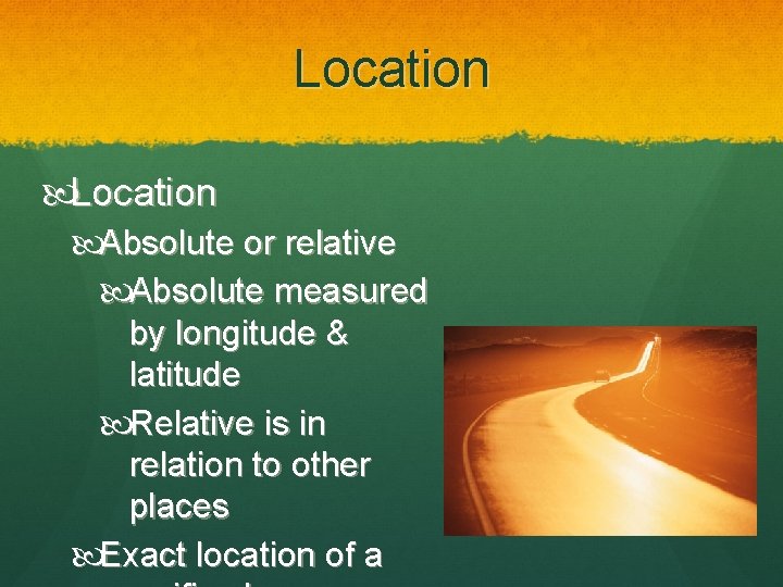 Location Absolute or relative Absolute measured by longitude & latitude Relative is in relation