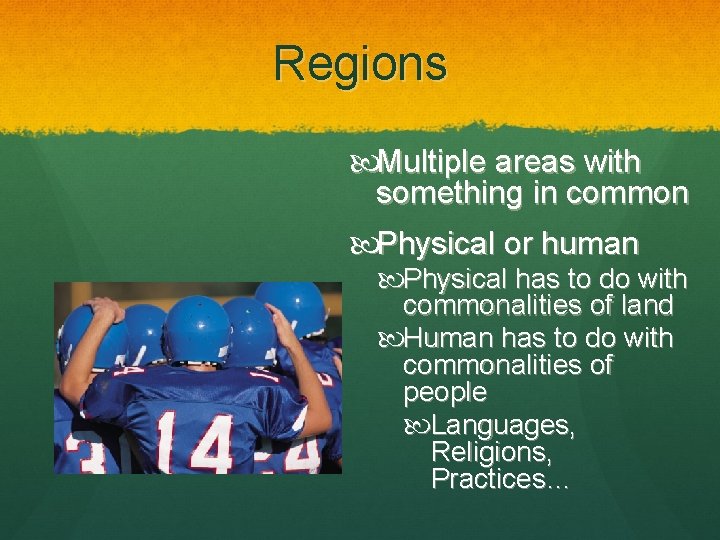 Regions Multiple areas with something in common Physical or human Physical has to do