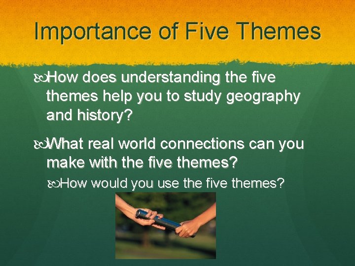 Importance of Five Themes How does understanding the five themes help you to study