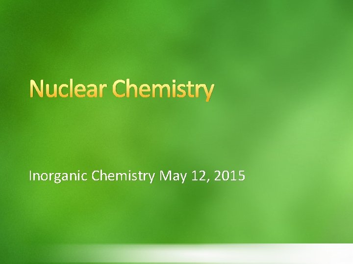 Nuclear Chemistry Inorganic Chemistry May 12, 2015 