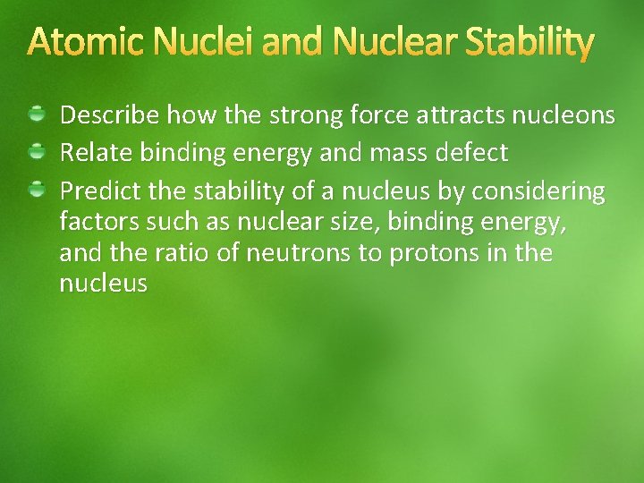 Atomic Nuclei and Nuclear Stability Describe how the strong force attracts nucleons Relate binding