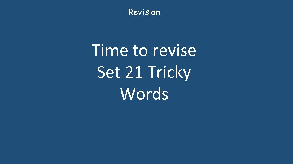 Revision Time to revise Set 21 Tricky Words 