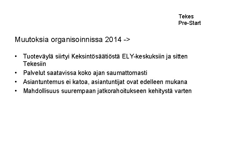 Tekes Pre-Start Muutoksia organisoinnissa 2014 -> • Tuoteväylä siirtyi Keksintösäätiöstä ELY-keskuksiin ja sitten Tekesiin