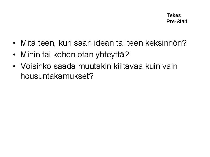 Tekes Pre-Start • Mitä teen, kun saan idean tai teen keksinnön? • Mihin tai
