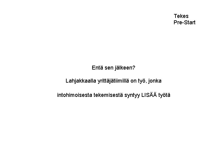 Tekes Pre-Start Entä sen jälkeen? Lahjakkaalla yrittäjätiimillä on työ, jonka intohimoisesta tekemisestä syntyy LISÄÄ