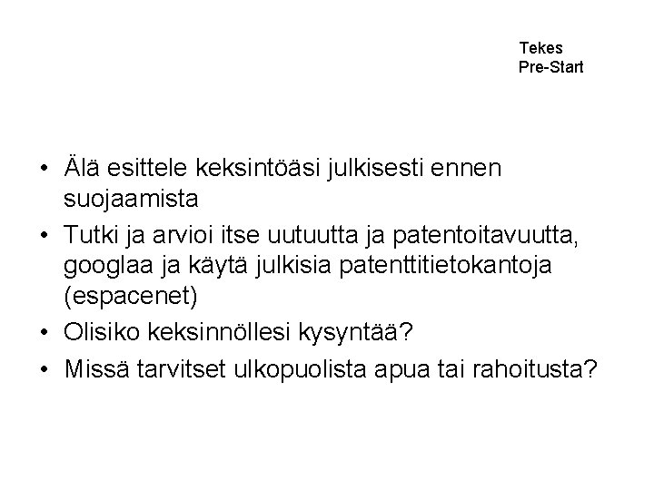 Tekes Pre-Start • Älä esittele keksintöäsi julkisesti ennen suojaamista • Tutki ja arvioi itse