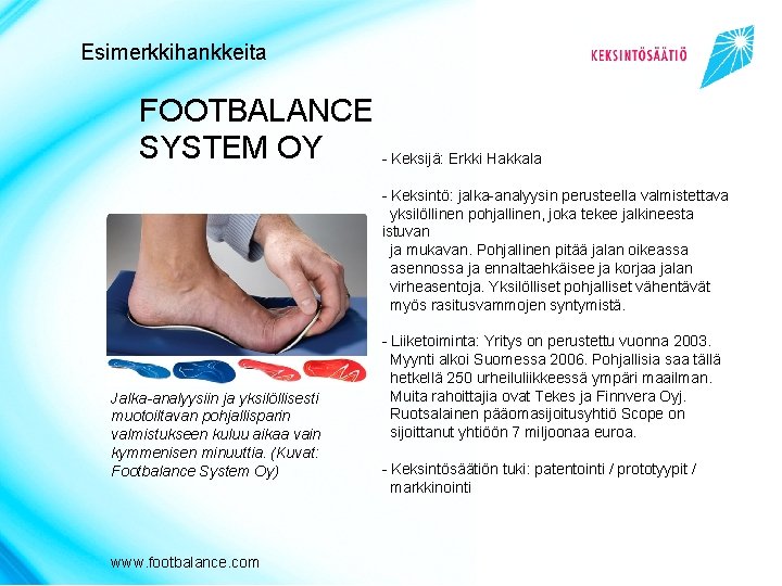 Esimerkkihankkeita FOOTBALANCE SYSTEM OY - Keksijä: Erkki Hakkala - Keksintö: jalka-analyysin perusteella valmistettava yksilöllinen