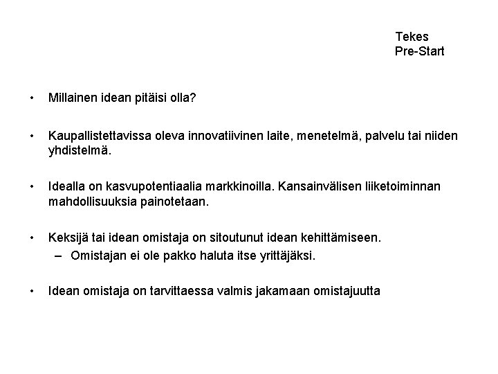Tekes Pre-Start • Millainen idean pitäisi olla? • Kaupallistettavissa oleva innovatiivinen laite, menetelmä, palvelu