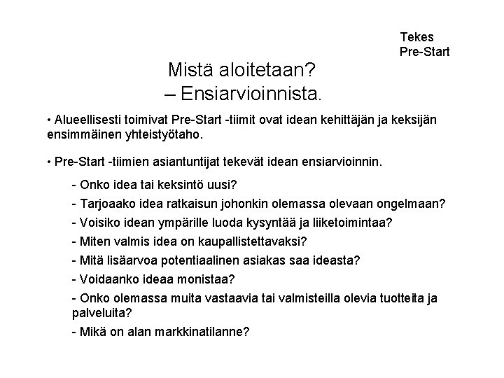 Tekes Pre-Start Mistä aloitetaan? – Ensiarvioinnista. • Alueellisesti toimivat Pre-Start -tiimit ovat idean kehittäjän