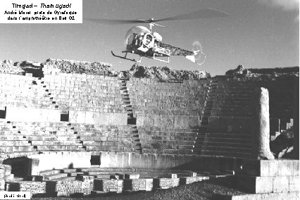 Timgad – Thamugadi André Morel, pilote de Gyrafrique, dans l’amphithéâtre en Bell G 2