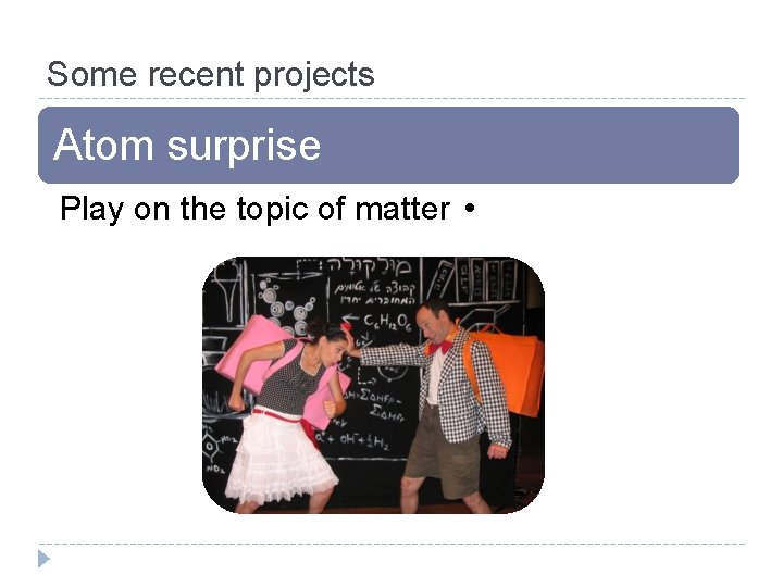 Some recent projects Atom surprise Play on the topic of matter • 