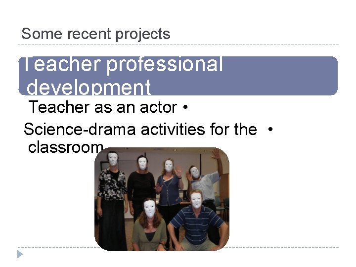 Some recent projects Teacher professional development Teacher as an actor • Science-drama activities for