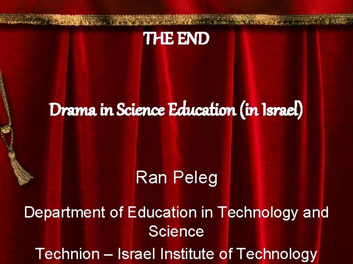 THE END Drama in Science Education (in Israel) Ran Peleg Department of Education in