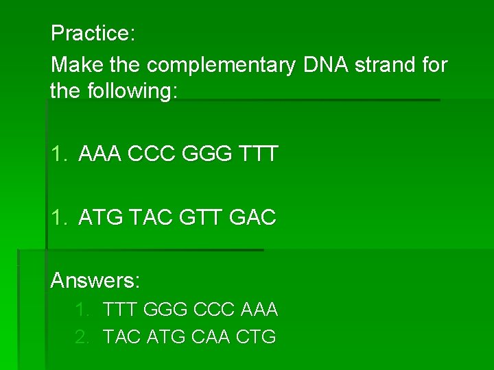 Practice: Make the complementary DNA strand for the following: 1. AAA CCC GGG TTT