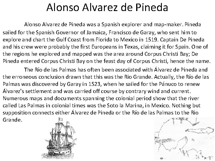 Alonso Alvarez de Pineda was a Spanish explorer and map-maker. Pineda sailed for the