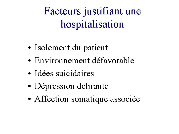 Facteurs justifiant une hospitalisation • • • Isolement du patient Environnement défavorable Idées suicidaires