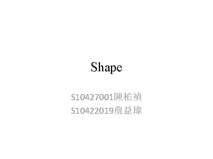 Shape S 10427001陳柏禎 S 10422019詹益瑋 Shape S 10427001陳柏禎 S 10422019詹益瑋