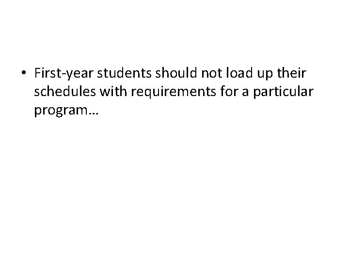 • First-year students should not load up their schedules with requirements for a • First-year students should not load up their schedules with requirements for a