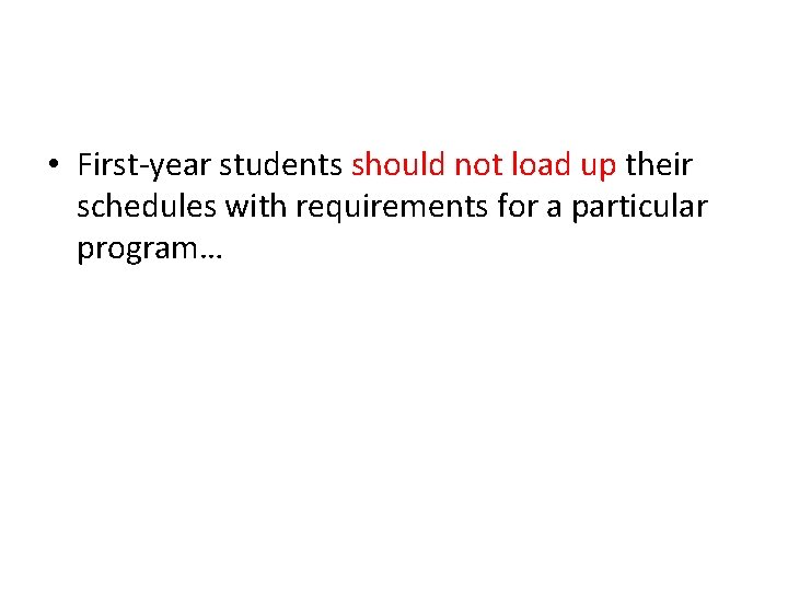 • First-year students should not load up their schedules with requirements for a • First-year students should not load up their schedules with requirements for a