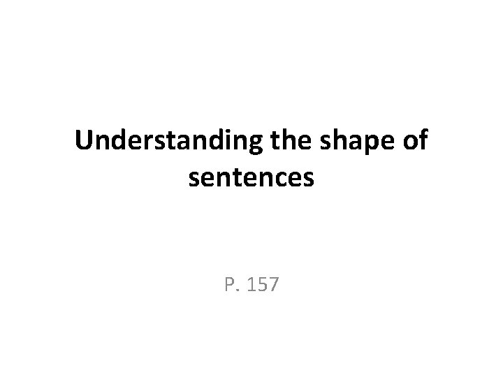 Understanding the shape of sentences P. 157 Understanding the shape of sentences P. 157