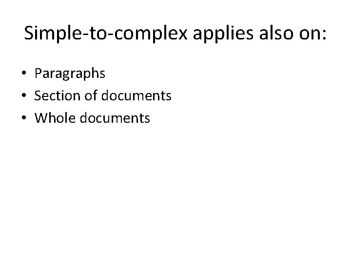 Simple-to-complex applies also on: • Paragraphs • Section of documents • Whole documents Simple-to-complex applies also on: • Paragraphs • Section of documents • Whole documents