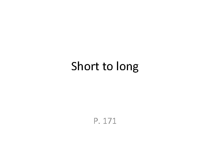 Short to long P. 171 Short to long P. 171