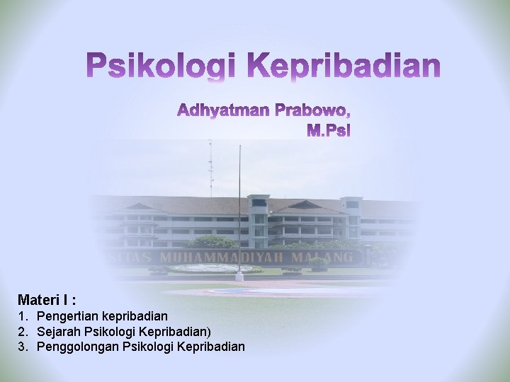 Materi I : 1. Pengertian kepribadian 2. Sejarah Psikologi Kepribadian) 3. Penggolongan Psikologi Kepribadian