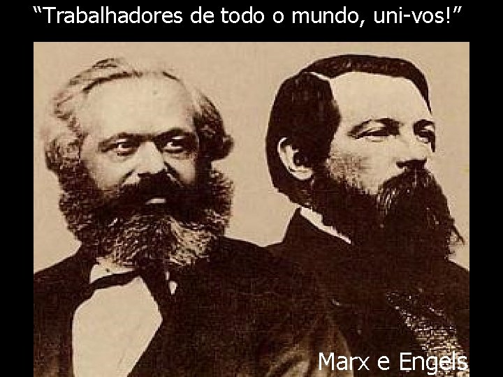 “Trabalhadores de todo o mundo, uni-vos!” Marx e Engels 