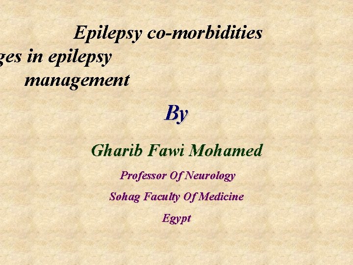  Epilepsy co-morbidities ges in epilepsy management By Gharib Fawi Mohamed Professor Of Neurology