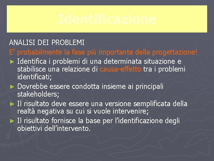 Identificazione ANALISI DEI PROBLEMI E’ probabilmente la fase più importante della progettazione! ► Identifica