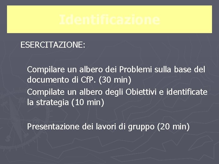 Identificazione ESERCITAZIONE: Compilare un albero dei Problemi sulla base del documento di Cf. P.