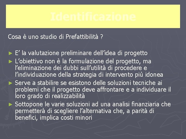 Identificazione Cosa è uno studio di Prefattibilità ? E’ la valutazione preliminare dell’idea di