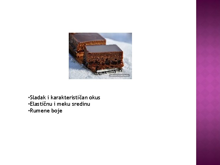  • Sladak i karakterističan okus • Elastičnu i meku sredinu • Rumene boje
