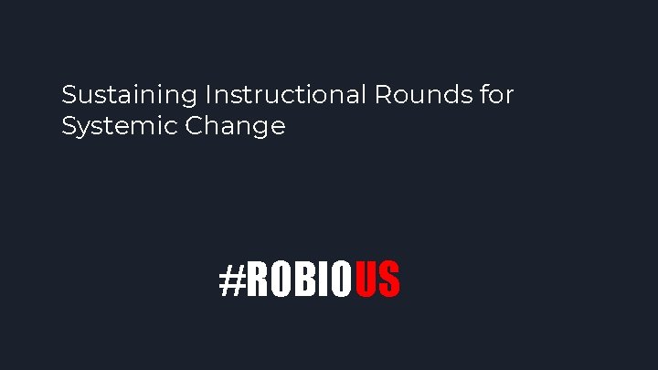 Sustaining Instructional Rounds for Systemic Change #ROBIOUS 
