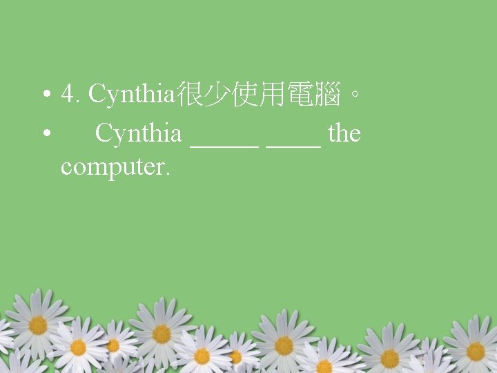  • 4. Cynthia很少使用電腦。 • Cynthia _____ the computer. 