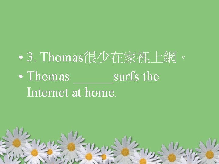  • 3. Thomas很少在家裡上網。 • Thomas ＿＿＿surfs the Internet at home. 