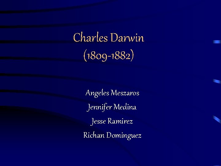 Charles Darwin (1809 -1882) Angeles Meszaros Jennifer Medina Jesse Ramirez Richan Dominguez 