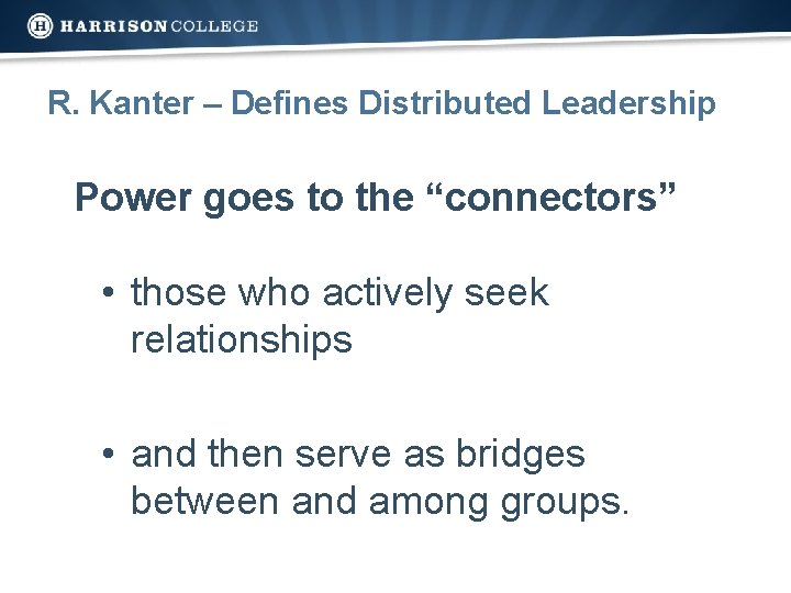 R. Kanter – Defines Distributed Leadership Power goes to the “connectors” • those who