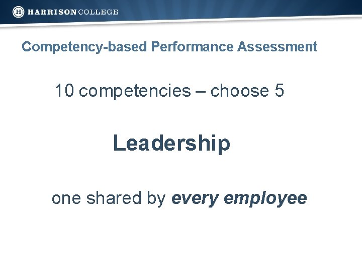 Competency-based Performance Assessment 10 competencies – choose 5 Leadership one shared by every employee